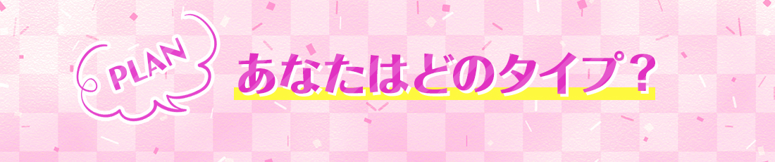 あなたはどのタイプ？